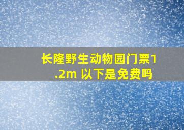 长隆野生动物园门票1.2m 以下是免费吗